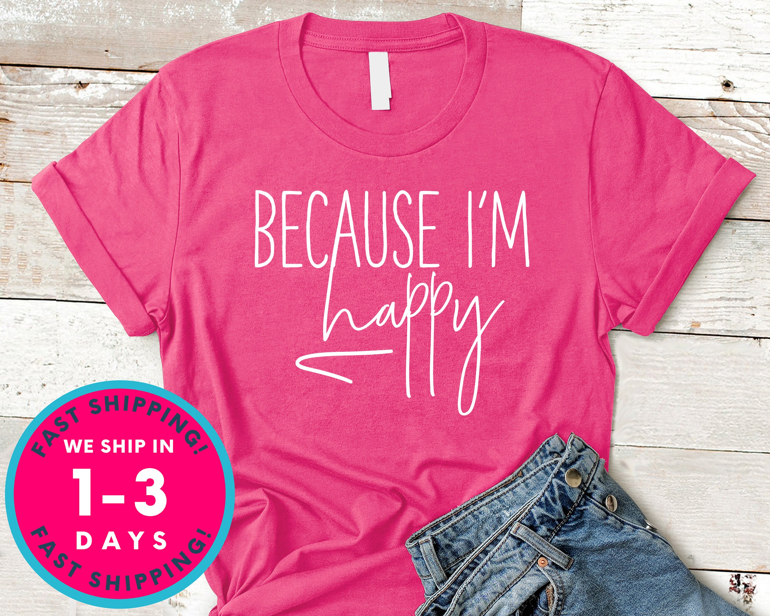 Because Im Happy T-Shirt - Funny Humor Shirt