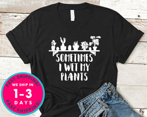 Sometimes I Wet My Plants T-Shirt - Nature Plants Shirt