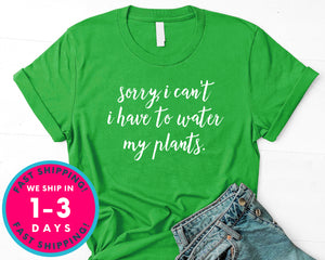 Sorry I Can't I Have To Water My Plants T-Shirt - Nature Plants Shirt