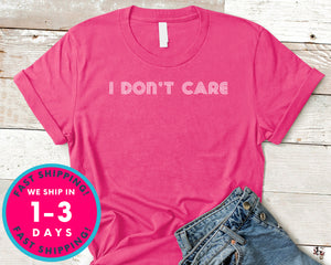 Gift For Friend I Don't Care T-Shirt - Funny Humor Shirt