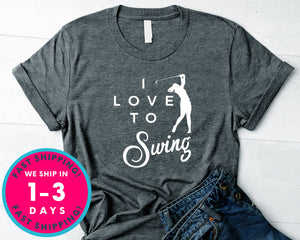 I Love To Swing Golf Gift Tee T-Shirt - Sports Shirt