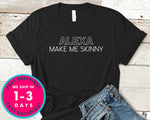 Alexa Make Me Skinny T-Shirt - Funny Humor Shirt