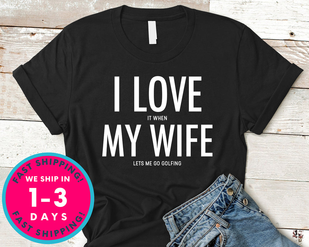 I Love It When My Wife Lets Me Go Golfing T-Shirt - Sports Shirt