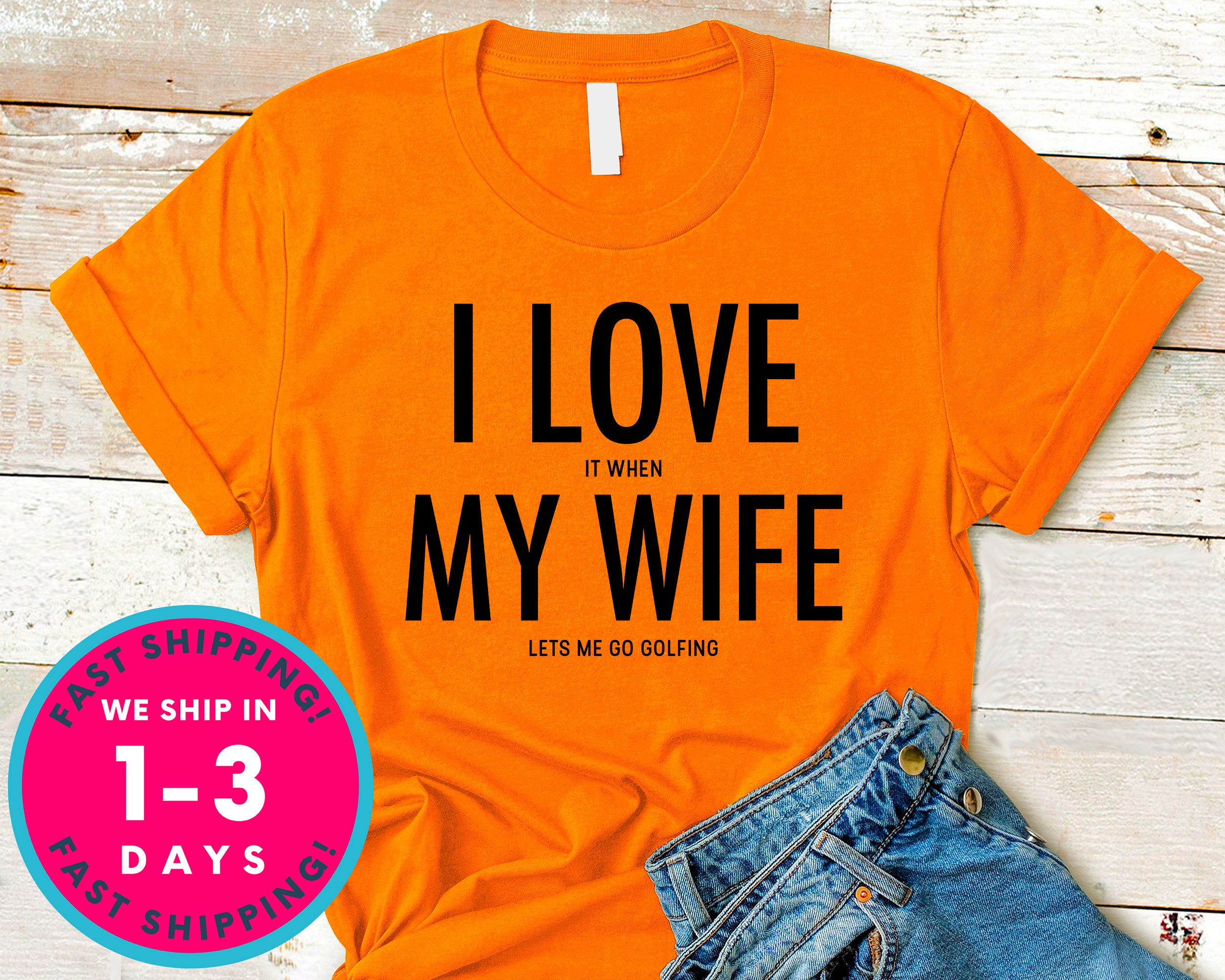 I Love It When My Wife Lets Me Go Golfing T-Shirt - Sports Shirt