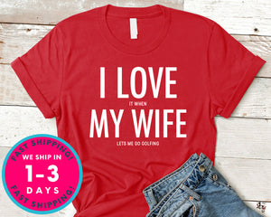 I Love It When My Wife Lets Me Go Golfing T-Shirt - Sports Shirt