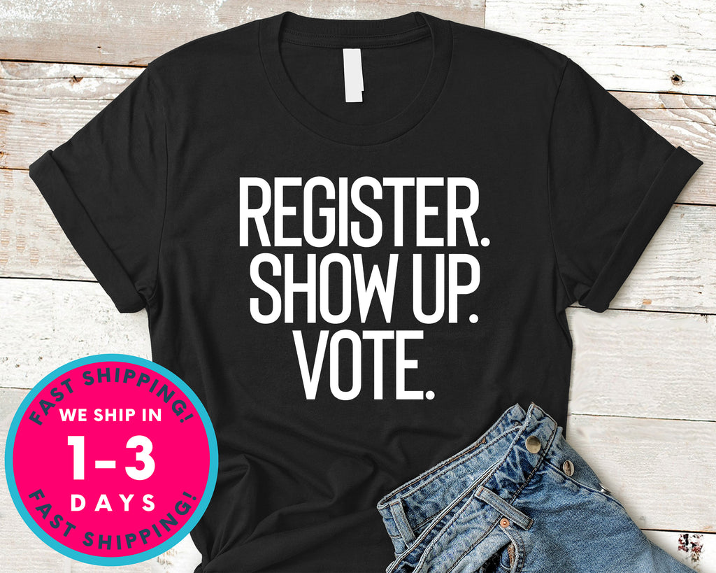 Register Show Up Vote T-Shirt - Political Activist Shirt
