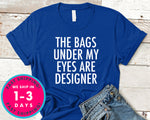 Womens The Bags Under My Eyes Are Designer T-Shirt - Funny Humor Shirt