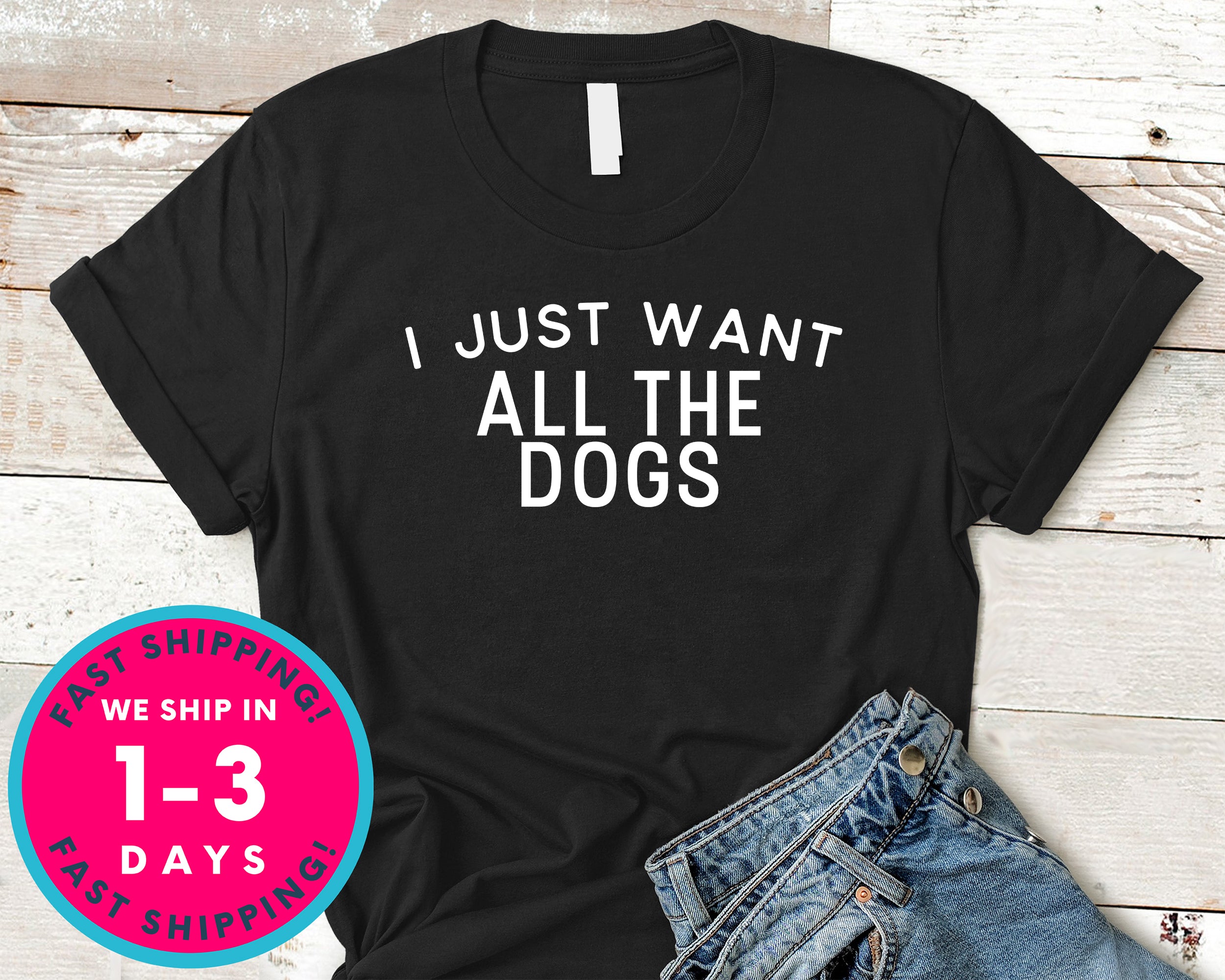 I Just Want All The Dogs T-Shirt - Animals Shirt