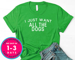 I Just Want All The Dogs T-Shirt - Animals Shirt