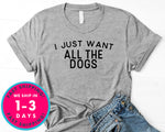 I Just Want All The Dogs T-Shirt - Animals Shirt