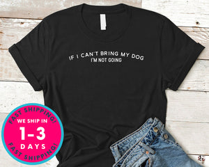 If I Can't Bring My Dog I'm Not Going T-Shirt - Animals Shirt