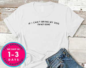 If I Can't Bring My Dog I'm Not Going T-Shirt - Animals Shirt