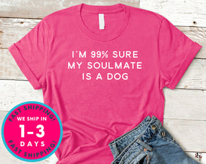 I'm 99% Sure My Soulmate Is A Dog T-Shirt - Animals Shirt