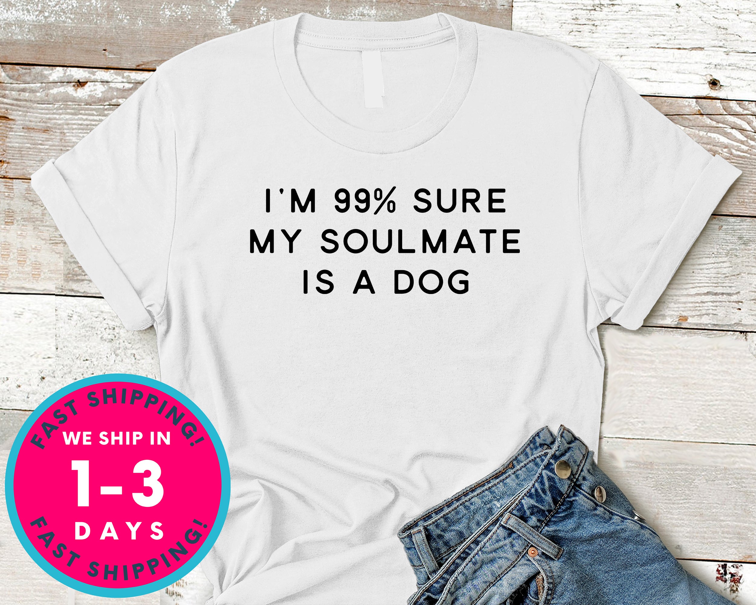 I'm 99% Sure My Soulmate Is A Dog T-Shirt - Animals Shirt