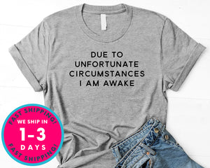 Due To Unfortunate Circumstances I Am Awake T-Shirt - Funny Humor Shirt