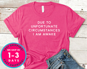 Due To Unfortunate Circumstances I Am Awake T-Shirt - Funny Humor Shirt