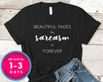 Beauty Fades But Sarcasm Is Forever T-Shirt - Funny Humor Shirt
