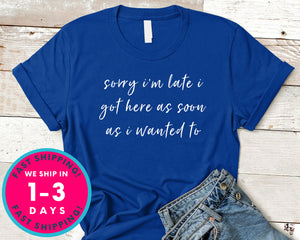 Sorry Im Late I Got Here As Soon As I Wanted To T-Shirt - Funny Humor Shirt