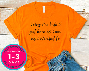 Sorry Im Late I Got Here As Soon As I Wanted To T-Shirt - Funny Humor Shirt