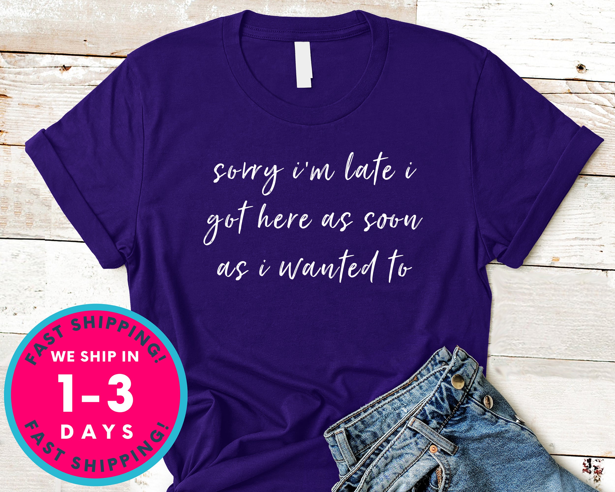 Sorry Im Late I Got Here As Soon As I Wanted To T-Shirt - Funny Humor Shirt