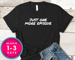 Just One More Episode T-Shirt - Funny Humor Shirt