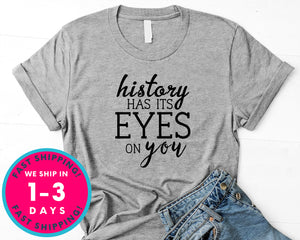 History Has Its Eyes On You T-Shirt - Inspirational Quotes Saying Shirt
