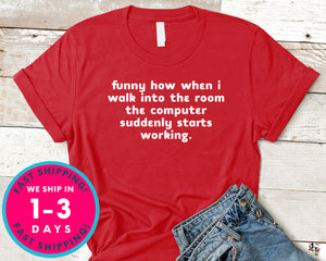 Funny How When I Walk Into The Room The Computer Suddenly Starts Working T-Shirt - Funny Humor