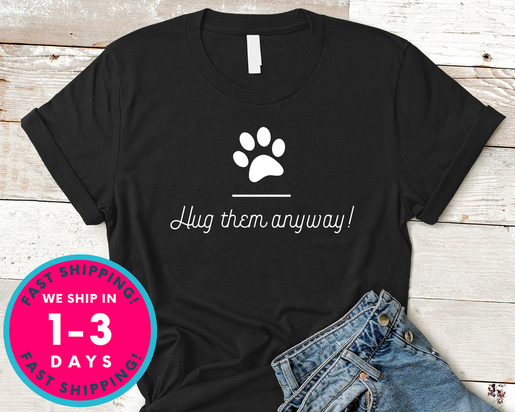 Hug Them Anyway T-Shirt - Animals Shirt