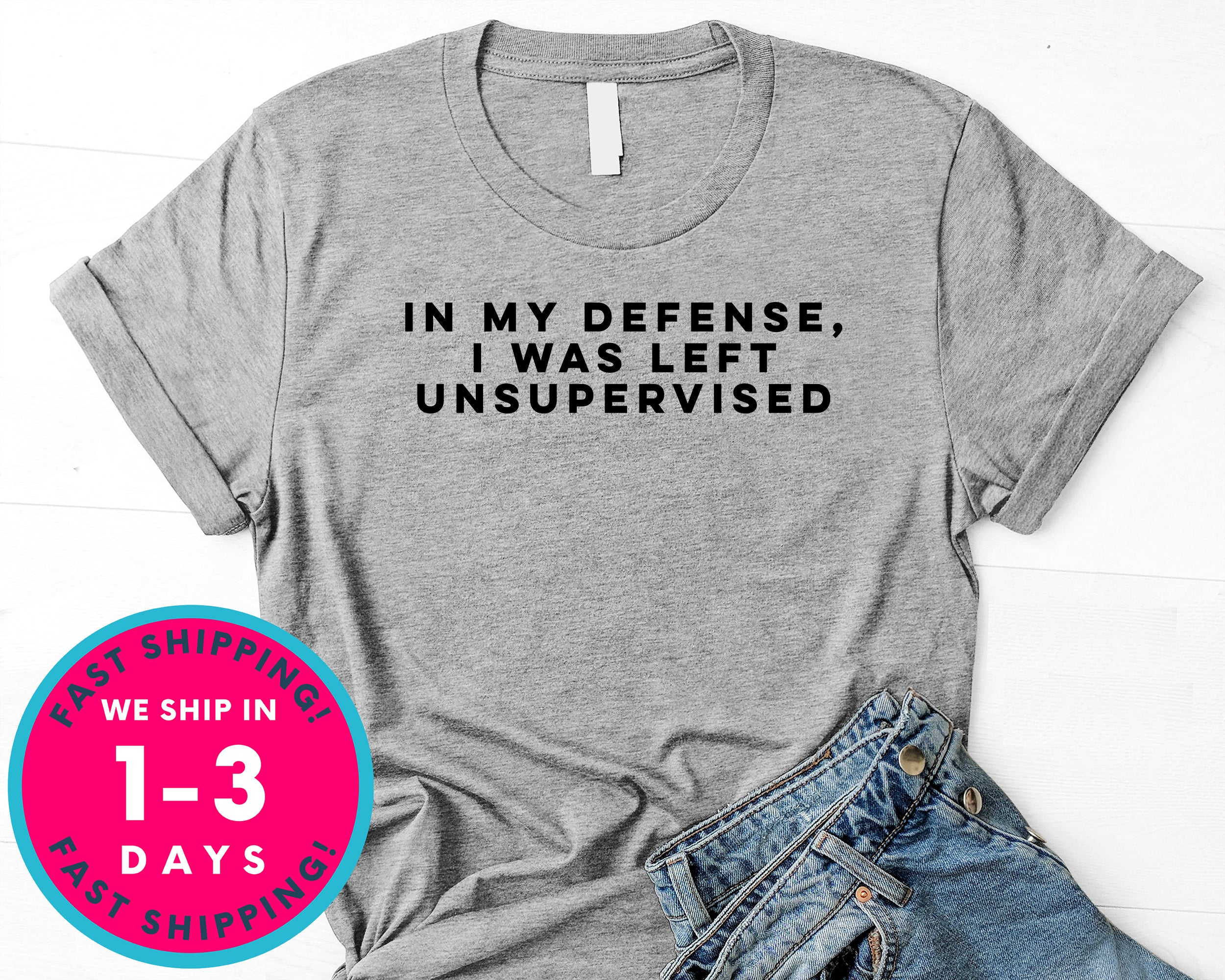 In My Defense I Was Left Unsupervised T-Shirt - Funny Humor Shirt