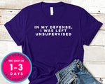 In My Defense I Was Left Unsupervised T-Shirt - Funny Humor Shirt
