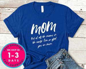 Out Of All The Moms In The World I'm Glad You Are Mine T-Shirt - Mother's Day Mom Shirt