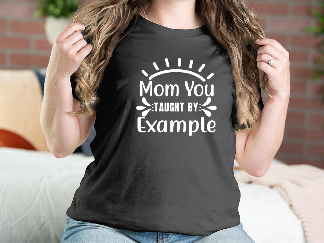 Mom You Taught By Example Mother T-shirts