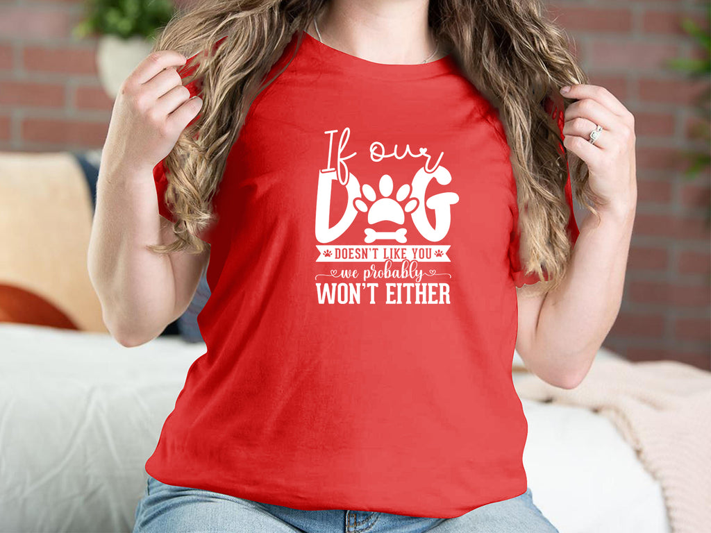If Our Dog Doesnt Like You We Probably Wont Either Dog T-shirts