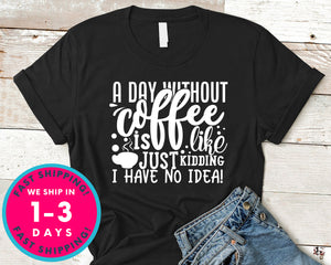 A Day Without Coffee Is Like...just Kidding I Have No Idea!
