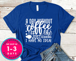 A Day Without Coffee Is Like...just Kidding I Have No Idea!