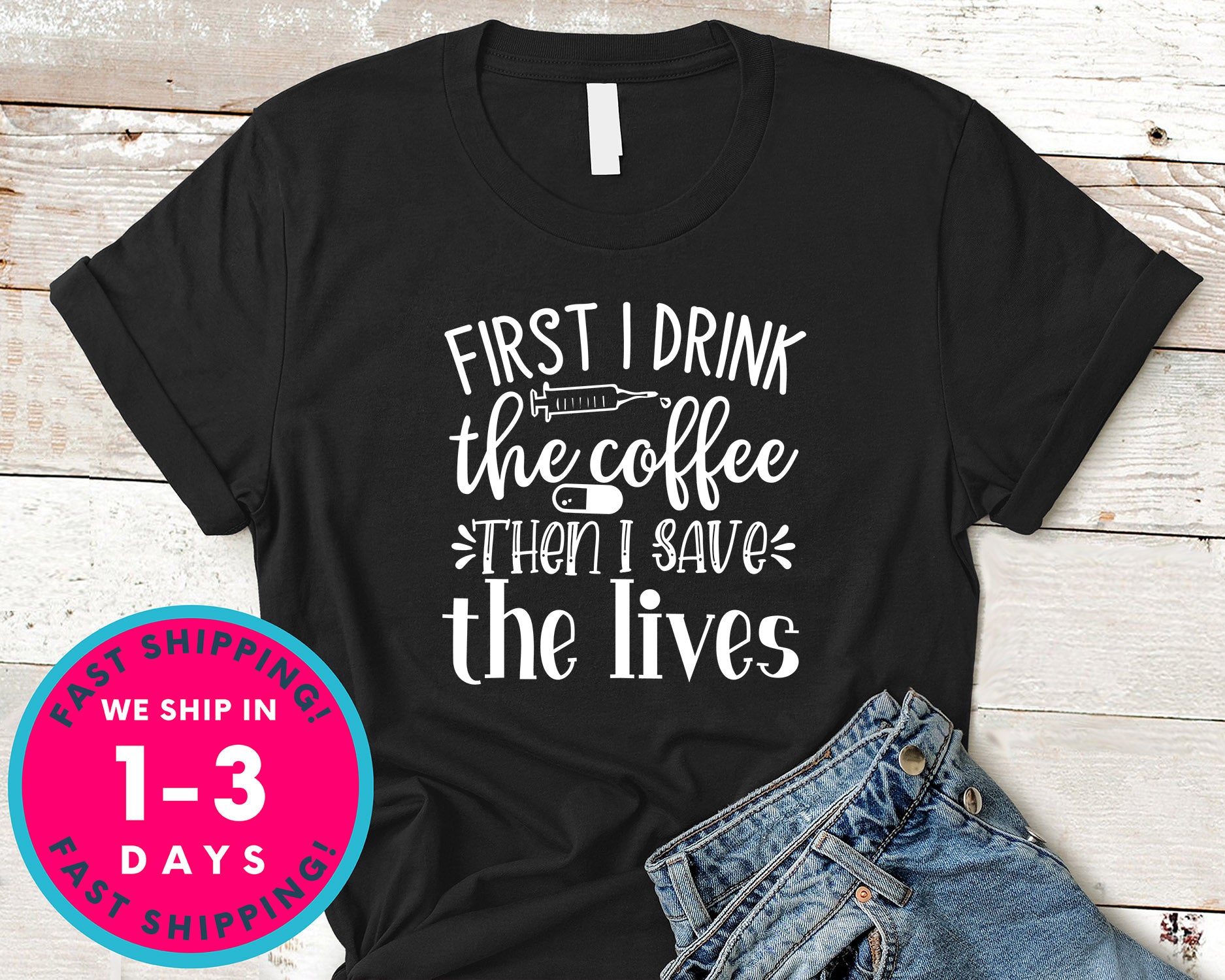 First I Drink The Coffee Then I Save The Lives