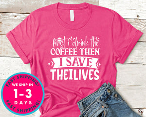 First I Drink The Coffee Then I Save The Lives