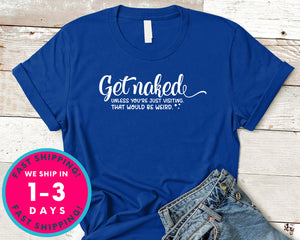 Get Naked Unless You're Just Visiting That Would Be Weird